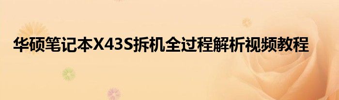 华硕笔记本X43S拆机全过程解析视频教程