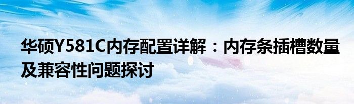 华硕Y581C内存配置详解：内存条插槽数量及兼容性问题探讨
