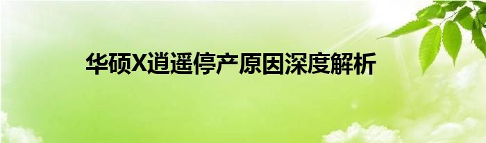 华硕X逍遥停产原因深度解析