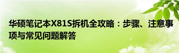 华硕笔记本X81S拆机全攻略：步骤、注意事项与常见问题解答