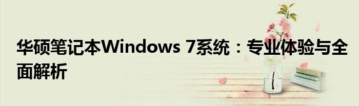 华硕笔记本Windows 7系统：专业体验与全面解析