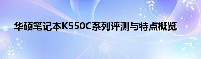 华硕笔记本K550C系列评测与特点概览