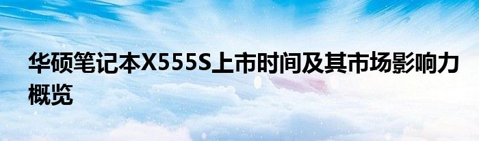 华硕笔记本X555S上市时间及其市场影响力概览