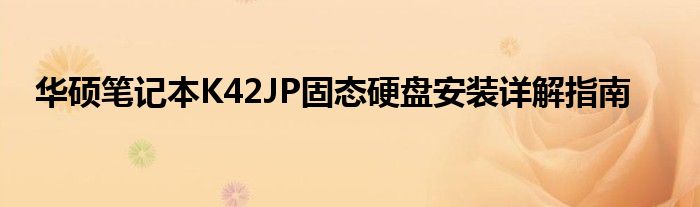 华硕笔记本K42JP固态硬盘安装详解指南