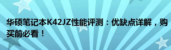 华硕笔记本K42JZ性能评测：优缺点详解，购买前必看！