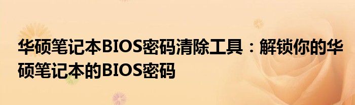 华硕笔记本BIOS密码清除工具：解锁你的华硕笔记本的BIOS密码