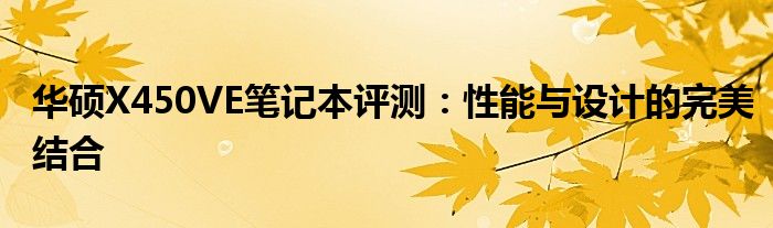 华硕X450VE笔记本评测：性能与设计的完美结合