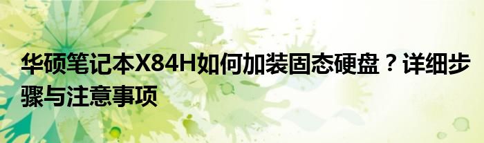 华硕笔记本X84H如何加装固态硬盘？详细步骤与注意事项