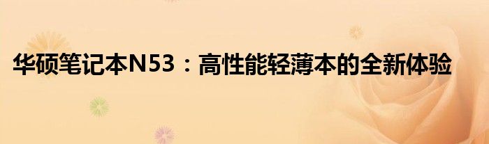 华硕笔记本N53：高性能轻薄本的全新体验