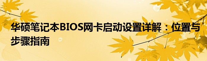 华硕笔记本BIOS网卡启动设置详解：位置与步骤指南
