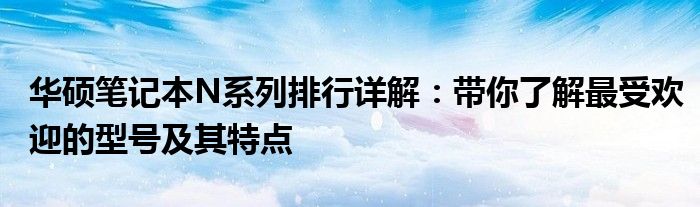 华硕笔记本N系列排行详解：带你了解最受欢迎的型号及其特点
