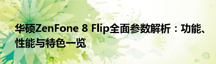 华硕ZenFone 8 Flip全面参数解析：功能、性能与特色一览