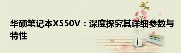 华硕笔记本X550V：深度探究其详细参数与特性