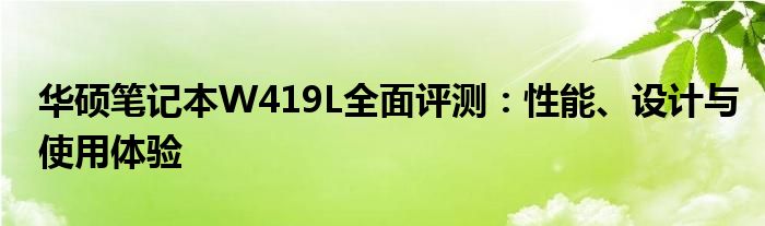 华硕笔记本W419L全面评测：性能、设计与使用体验