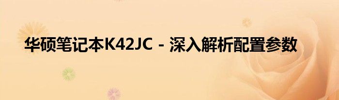 华硕笔记本K42JC - 深入解析配置参数