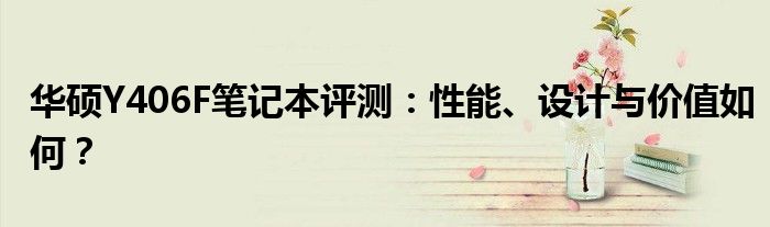 华硕Y406F笔记本评测：性能、设计与价值如何？