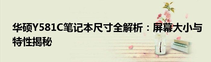 华硕Y581C笔记本尺寸全解析：屏幕大小与特性揭秘