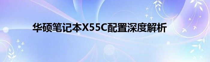 华硕笔记本X55C配置深度解析