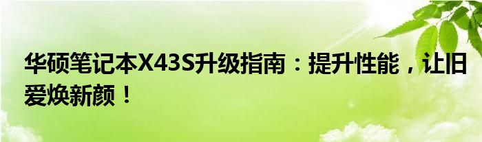 华硕笔记本X43S升级指南：提升性能，让旧爱焕新颜！