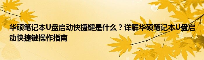 华硕笔记本U盘启动快捷键是什么？详解华硕笔记本U盘启动快捷键操作指南