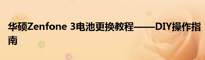 华硕Zenfone 3电池更换教程——DIY操作指南