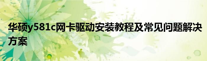 华硕y581c网卡驱动安装教程及常见问题解决方案