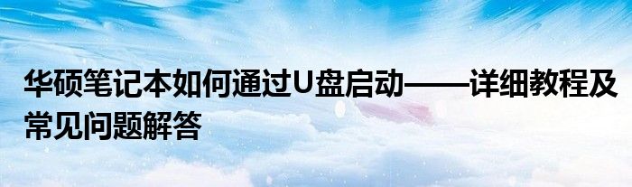 华硕笔记本如何通过U盘启动——详细教程及常见问题解答