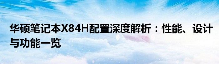 华硕笔记本X84H配置深度解析：性能、设计与功能一览