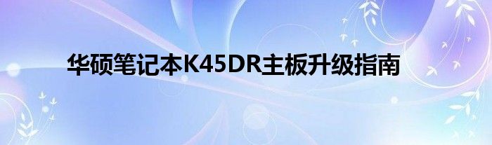 华硕笔记本K45DR主板升级指南