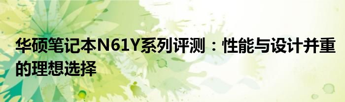 华硕笔记本N61Y系列评测：性能与设计并重的理想选择