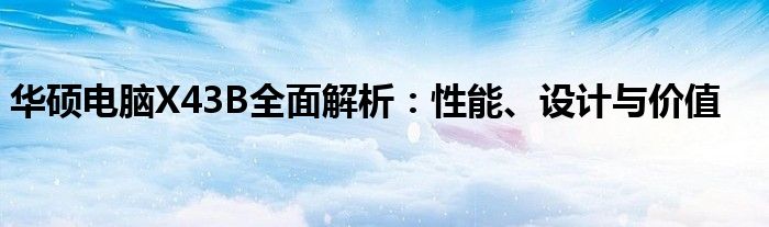 华硕电脑X43B全面解析：性能、设计与价值
