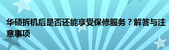 华硕拆机后是否还能享受保修服务？解答与注意事项