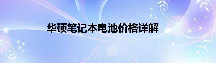 华硕笔记本电池价格详解
