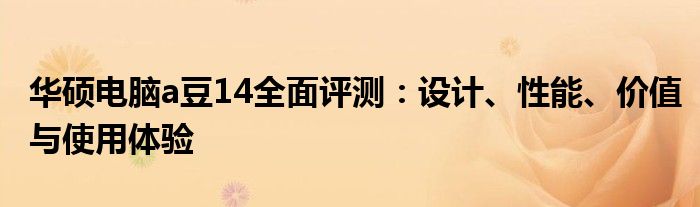 华硕电脑a豆14全面评测：设计、性能、价值与使用体验