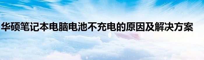 华硕笔记本电脑电池不充电的原因及解决方案