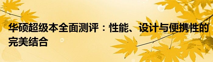 华硕超级本全面测评：性能、设计与便携性的完美结合