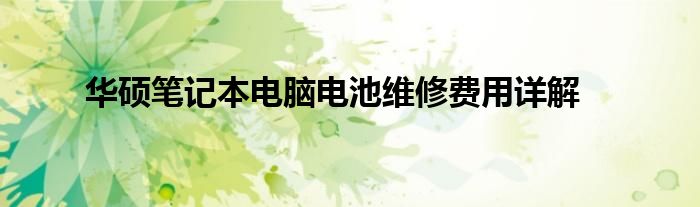 华硕笔记本电脑电池维修费用详解
