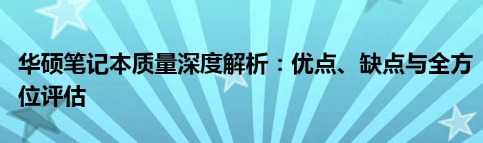 华硕笔记本质量深度解析：优点、缺点与全方位评估