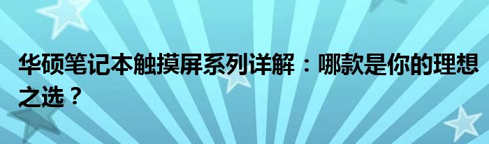 华硕笔记本触摸屏系列详解：哪款是你的理想之选？
