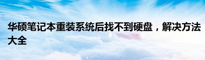 华硕笔记本重装系统后找不到硬盘，解决方法大全