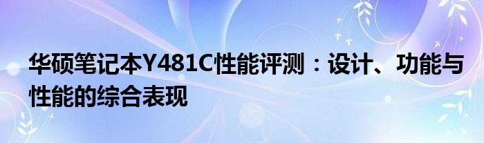 华硕笔记本Y481C性能评测：设计、功能与性能的综合表现