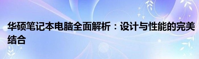 华硕笔记本电脑全面解析：设计与性能的完美结合