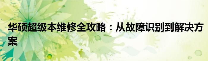 华硕超级本维修全攻略：从故障识别到解决方案