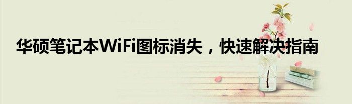 华硕笔记本WiFi图标消失，快速解决指南