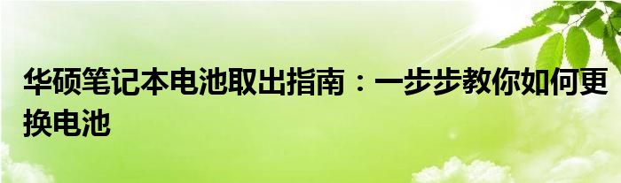 华硕笔记本电池取出指南：一步步教你如何更换电池