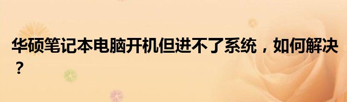 华硕笔记本电脑开机但进不了系统，如何解决？