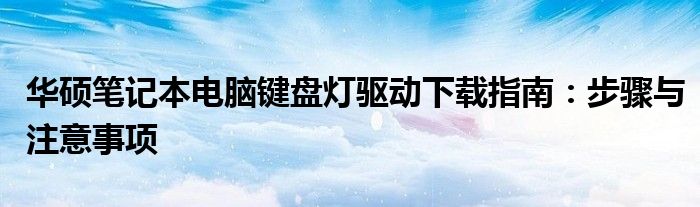 华硕笔记本电脑键盘灯驱动下载指南：步骤与注意事项
