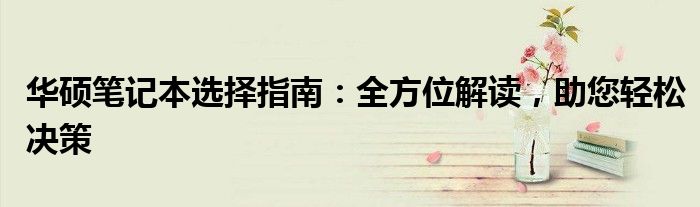 华硕笔记本选择指南：全方位解读，助您轻松决策