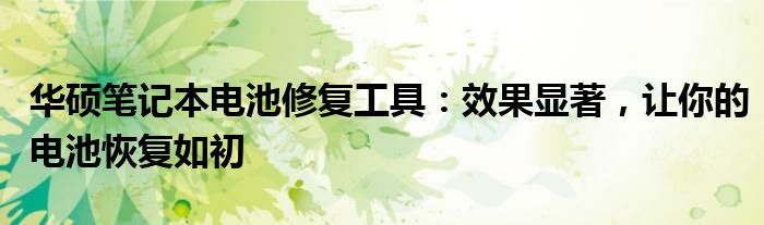 华硕笔记本电池修复工具：效果显著，让你的电池恢复如初