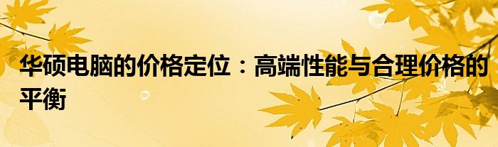 华硕电脑的价格定位：高端性能与合理价格的平衡